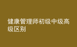 健康管理師初級(jí)中級(jí)高級(jí)區(qū)別