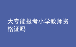 大專能報(bào)考小學(xué)教師資格證嗎