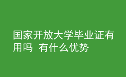 國(guó)家開(kāi)放大學(xué)畢業(yè)證有用嗎 有什么優(yōu)勢(shì)