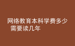 網(wǎng)絡(luò)教育本科學費多少 需要讀幾年