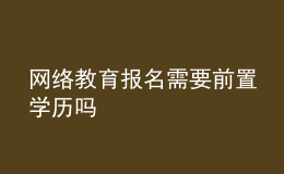 網(wǎng)絡教育報名需要前置學歷嗎
