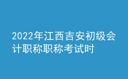 2022年江西吉安初級(jí)會(huì)計(jì)職稱職稱考試時(shí)間及科目