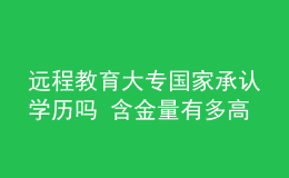 遠程教育大專國家承認學歷嗎 含金量有多高