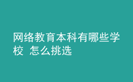 網(wǎng)絡(luò)教育本科有哪些學(xué)校 怎么挑選
