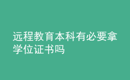 遠程教育本科有必要拿學位證書嗎