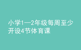 小學(xué)1—2年級(jí)每周至少開設(shè)4節(jié)體育課