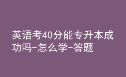 英語(yǔ)考40分能專(zhuān)升本成功嗎-怎么學(xué)-答題技巧