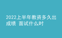 2022上半年教資多久出成績 面試什么時候報名