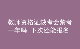 教師資格證缺考會禁考一年嗎 下次還能報名嗎