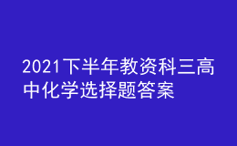 2021下半年教資科三高中化學(xué)選擇題答案