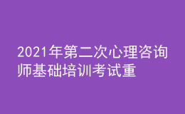 2021年第二次心理咨詢師基礎(chǔ)培訓(xùn)考試重要通知