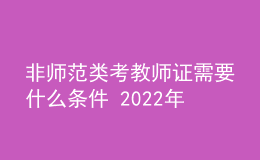 非師范類考教師證需要什么條件 2022年還能考嗎