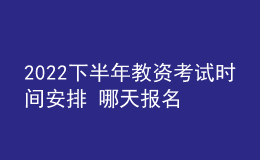 2022下半年教資考試時間安排 哪天報(bào)名