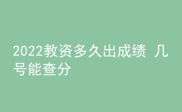 2022教資多久出成績 幾號(hào)能查分