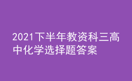 2021下半年教資科三高中化學選擇題答案