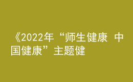 《2022年“師生健康 中國健康”主題健康教育活動方案》發(fā)布
