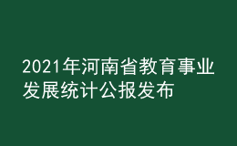 2021年河南省教育事業(yè)發(fā)展統(tǒng)計(jì)公報(bào)發(fā)布