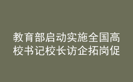 教育部啟動實施全國高校書記校長訪企拓崗促就業(yè)專項行動