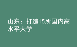 山東：打造15所國內(nèi)高水平大學(xué)