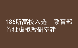 186所高校入選！教育部首批虛擬教研室建設(shè)試點(diǎn)名單出爐