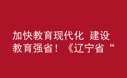 加快教育現(xiàn)代化 建設(shè)教育強(qiáng)省！《遼寧省“十四五”教育發(fā)展規(guī)劃》發(fā)布