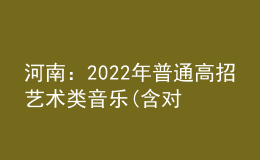 河南：2022年普通高招藝術類音樂(含對口、專升本)、表演、播音與主持成績公布