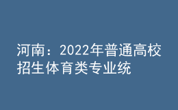 河南：2022年普通高校招生體育類專業(yè)統(tǒng)一考試（含對口招生、專升本）3月下旬進行