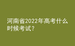 河南省2022年高考什么時(shí)候考試？