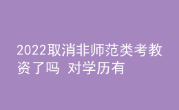 2022取消非師范類(lèi)考教資了嗎 對(duì)學(xué)歷有什么要求