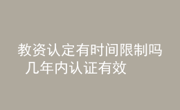 教資認(rèn)定有時(shí)間限制嗎 幾年內(nèi)認(rèn)證有效