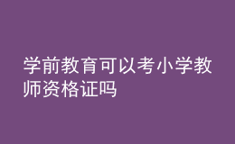 學(xué)前教育可以考小學(xué)教師資格證嗎