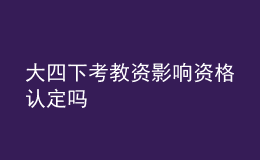 大四下考教資影響資格認(rèn)定嗎