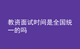教資面試時間是全國統(tǒng)一的嗎