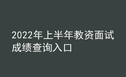 2022年上半年教資面試成績(jī)查詢?nèi)肟? style=