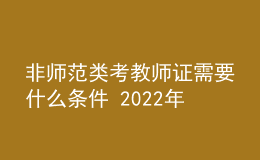 非師范類考教師證需要什么條件 2022年還能考嗎