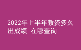 2022年上半年教資多久出成績(jī) 在哪查詢(xún)