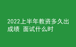 2022上半年教資多久出成績 面試什么時候報名