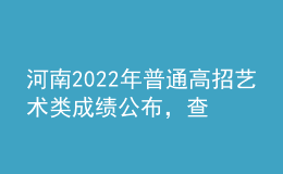 河南2022年普通高招藝術(shù)類成績(jī)公布，查詢辦法來了