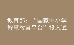 教育部：“國(guó)家中小學(xué)智慧教育平臺(tái)”投入試運(yùn)行