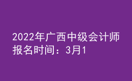 2022年廣西中級會計(jì)師報(bào)名時間：3月10日至3月31日