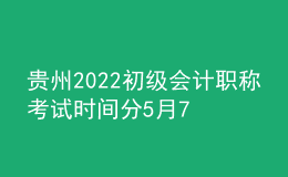 貴州2022初級會(huì)計(jì)職稱考試時(shí)間分5月7-11日和5月14-15日兩個(gè)時(shí)間段