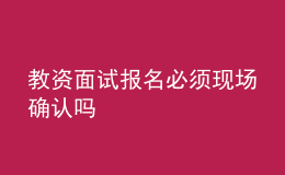 教資面試報(bào)名必須現(xiàn)場(chǎng)確認(rèn)嗎