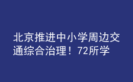 北京推進(jìn)中小學(xué)周邊交通綜合治理！72所學(xué)校被納入重點(diǎn)測(cè)評(píng)名單