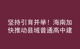 堅持引育并舉！海南加快推動縣域普通高中建設