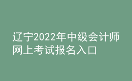 遼寧2022年中級(jí)會(huì)計(jì)師網(wǎng)上考試報(bào)名入口