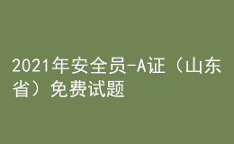 2021年安全員-A證（山東?。┟赓M試題及安全員-A證（山東?。?fù)審模擬考試