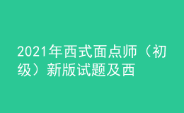 2021年西式面點(diǎn)師（初級）新版試題及西式面點(diǎn)師（初級）模擬試題