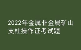 2022年金屬非金屬礦山支柱操作證考試題庫及模擬考試