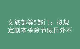 文旅部等5部門：擬規(guī)定劇本殺除節(jié)假日外不得向未成年人提供