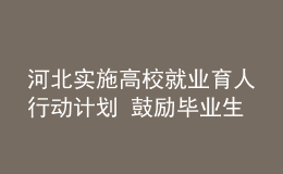河北實(shí)施高校就業(yè)育人行動(dòng)計(jì)劃 鼓勵(lì)畢業(yè)生到基層就業(yè)